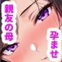 親友の母と、バレないように孕ませセックス