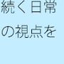 崩れていく過去と同じように続く今 フラットになればニュートラルに物事を・・