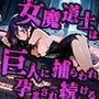 女魔導士は巨人の腕に捕らわれ孕まされ続ける