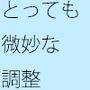・・・・そうでもない・・・でも・・微妙な調整は続く