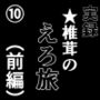 実録 ★椎茸のえろ旅 10（前編）