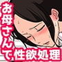 毎日お母さんで性欲処理！〜母の事務的セックスは中出し放題〜